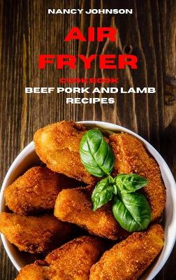 Air Fryer Cookbook Pork, Beef and Lamb Recipes: Quick, Easy and Tasty Recipes for Smart People on a Budget