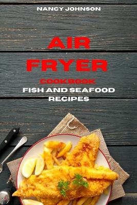 Air Fryer Cookbook Fish and Seafood Recipes: Quick, Easy and Tasty Recipes for Smart People on a Budget