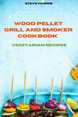 Wood Pellet Smoker Cookbook 2021 Vegetarian Recipes: Easy and Delicious Recipes to smoke and Grill and Enjoy with your Family and  Friends