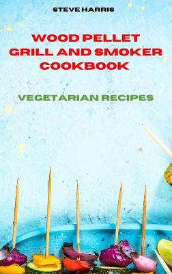 Wood Pellet Smoker Cookbook 2021 Vegetarian Recipes: Easy and Delicious Recipes to smoke and Grill and Enjoy with your Family and  Friends