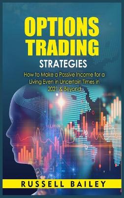Options Trading Strategies: How to Make a Passive Income for a Living Even in Uncertain Times in 2021 &  Beyond