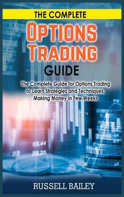 Complete Options Trading Guide: The Complete Guide for Options Trading to Learn Strategies and Techniques,  Making Money in Few Weeks