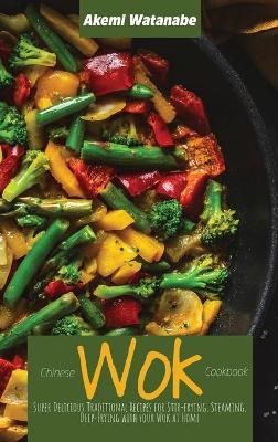 Chinese Wok Cookbook: Super Delicious Traditional Recipes for Stir-frying, Steaming, Deep-Frying  with your Wok at Home