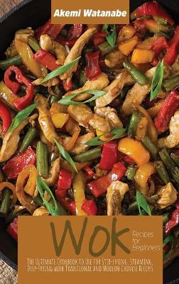 Wok Recipes for Beginners: The Ultimate Cookbook to Use for Stir-frying, Steaming, Deep-Frying with  Traditional and Modern Chinese Recipes
