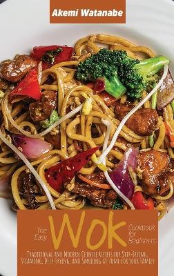 Easy Wok Cookbook for Beginners: Traditional and Modern Chinese Recipes for Stir-Frying, Steaming,  Deep-Frying, and Smoking at Home for your Family