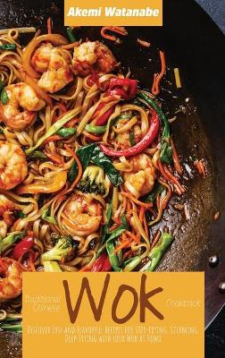 Traditional Chinese Wok Cookbook: Discover Easy and Flavorful Recipes for Stir-frying, Steaming, Deep-Frying  with your Wok at Home