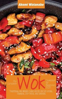 Complete Wok Cookbook for Beginners 2021: Traditional and Modern Chinese Recipes for Stir-Frying, Steaming,  Deep-Frying, and Smoking