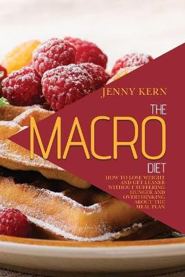 Macro Diet: How to Lose Weight and Get Leaner without Suffering Hunger and Overthinking  About the Meal Plan