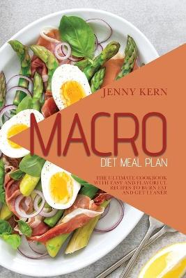 Macro Diet Meal Plan: The Ultimate Cookbook with Easy and Flavorful Recipes to Burn Fat and Get  Leaner