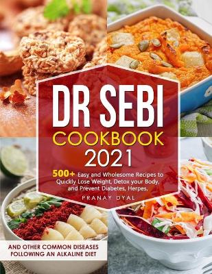 Dr Sebi Cookbook 2021: 500plus Wholesome Recipes to Quickly Lose Weight, Detox your Body, and Prevent  Diabetes, Herpes, and Other Common Diseases following an Alkaline Diet