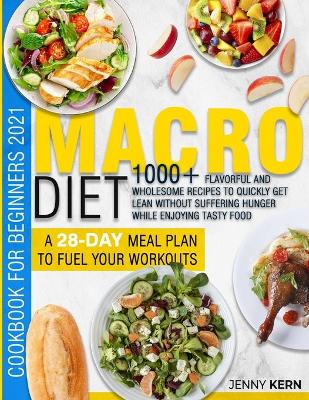 Macro Diet Cookbook for Beginners 2021: 1000plus Wholesome Recipes to Quickly Get Lean Without Suffering Hunger while  Enjoying Tasty Food A 28-Day Meal Plan to Fuel your Workouts