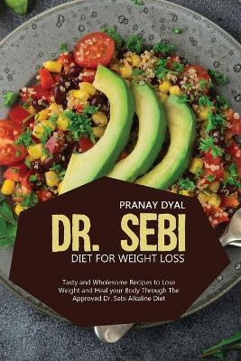 Dr. Sebi Diet for Weight Loss: Tasty And Wholesome Recipes To Lose Weight And Heal Your Body Through The  Approved Dr. Sebi Alkaline Diet