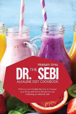 Dr. Sebi Alkaline Diet Cookbook: Delicious And Healthy Recipes To Cleanse Your Body And Assist Weight Loss By  Following An Alkaline Diet