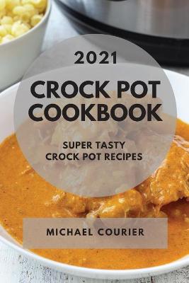 Crock Pot Cookbook 2021: Super Tasty Crock Pot Recipes