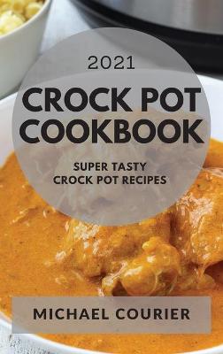 Crock Pot Cookbook 2021: Super Tasty Crock Pot Recipes