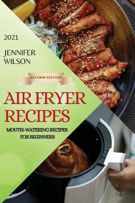 Air Fryer Recipes 2021 - Second Edition: Mouth-Watering Recipes for Beginners