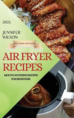 Air Fryer Recipes 2021 - Second Edition: Mouth-Watering Recipes for Beginners