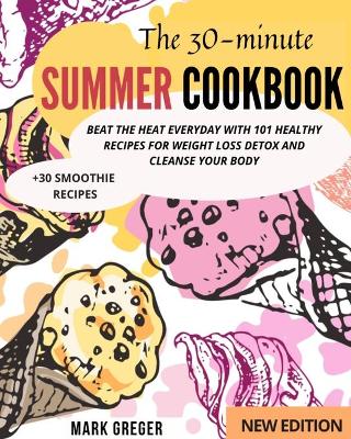 30-Minute Summer Cookbook: Beat the Heat Everyday With 101 Healthy Recipes for Weight Loss Detox and  Cleanse Your Body (plus30 smoothie recipes)