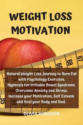 Weight Loss Motivation: Natural Weight Loss Journey to Burn Fat with Psychology Exercises. Hypnosis  for Irritable Bowel Syndrome. Overcome Anxiety and Stress. Increase your Motivation, Self Esteem and Heal your Body and Soul.