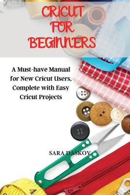 Cricut for Beginners: A Must-have Manual for New Cricut Users, Complete with Easy Cricut Projects
