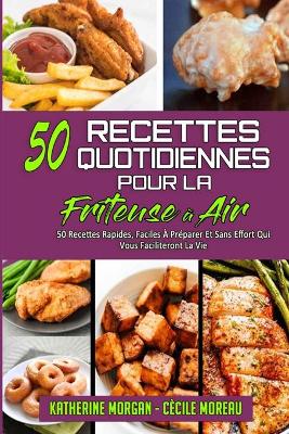 50 Recettes Quotidiennes Pour La Friteuse À Air: 50 Recettes Rapides, Faciles À Préparer Et Sans Effort Qui Vous Faciliteront  La Vie. (50 Air Fryer Everyday Recipes) (French Version)