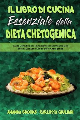 Il Libro Di Cucina Essenziale della Dieta Chetogenica: Guida Definitiva per Principianti per Mantenere Uno Stile di Vita Sano Con  La Dieta Chetogenica (The Essential Keto Diet Cookbook) (Italian Version)