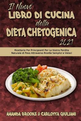 Il Nuovo Libro Di Cucina della Dieta Chetogenica 2021: Ricettario Per Principianti Per La Vostra Perdita Naturale di Peso  Attraverso Ricette Semplici e Veloci (The New Keto Diet Cookbook 2021) (Italian Version)