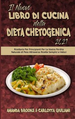 Il Nuovo Libro Di Cucina della Dieta Chetogenica 2021: Ricettario Per Principianti Per La Vostra Perdita Naturale di Peso  Attraverso Ricette Semplici e Veloci (The New Keto Diet Cookbook 2021) (Italian Version)