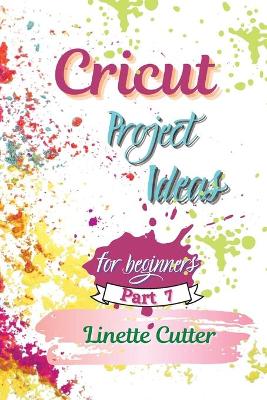 Cricut Project ideas for beginners: The Complete Guide to Create Fantastic Project
