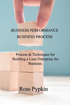 Business Performance & Business Process: Process & Techniques for Building a Lean Enterprise for Business.