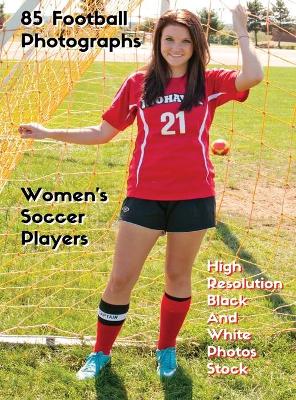 85 Football Photographs - Women's Soccer Players - High Resolution Black and  White Photos Stock: Women's Soccer Players - Sport Art Images - HD Background Pictures - Rigid  Cover - Premium Version - English Language Edition 2nd ed.