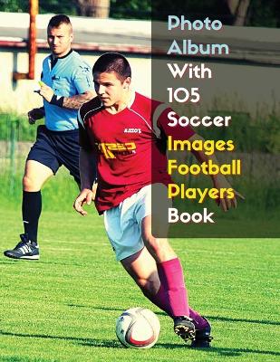 Photo Album With 105 Soccer Images Football Players Book - Black And White  Photography - High Resolution HD: 105 Pictures Art Ideas - Professional Book Stock Photos - Premium Paper  Version - English Language Edition 2nd ed.