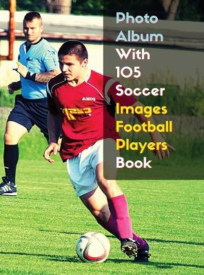 Photo Album With 105 Soccer Images Football Players Book - Black And White  Photography - High Resolution HD: 105 Pictures Art Ideas - Professional Book Stock Photos - Rigid Cover -  Premium Version - English Language Edition 2nd ed.