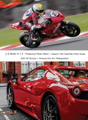 [  2 Books in 1 ] - Professional Photo Album - Supercar and Superbike Stock  Images - 240 HD Pictures - Amazing Fine Art Photographers - Colorful Book: Luxury Cars And Sports Motorcycles - High Resolution Photos - Rigid Cover -  Premium Version - English Language Edition