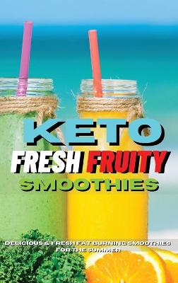 Keto Fresh Fruity Smoothies: Delicious And Fresh Fat Burning Smoothies For The Summer