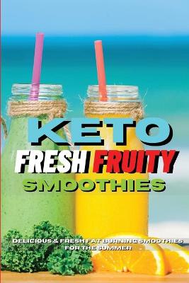 Keto Fresh Fruity Smoothies: Delicious And Fresh Fat Burning Smoothies For The Summer