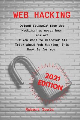 Web Hacking: Defend Yourself from Web Hacking has never been easier! If You Want to  Discover All Trick about Web Hacking, This Book Is for You!