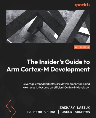 Insider's Guide to Arm Cortex-M Development: Leverage embedded software development tools and examples to become an  efficient Cortex-M developer