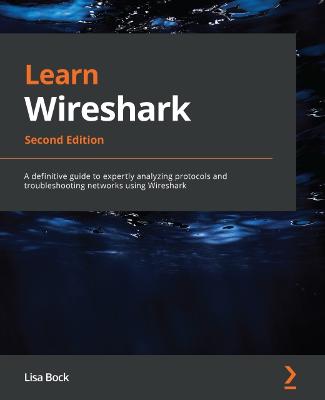 Learn Wireshark: A definitive guide to expertly analyzing protocols and troubleshooting  networks using Wireshark 2nd Revised edition