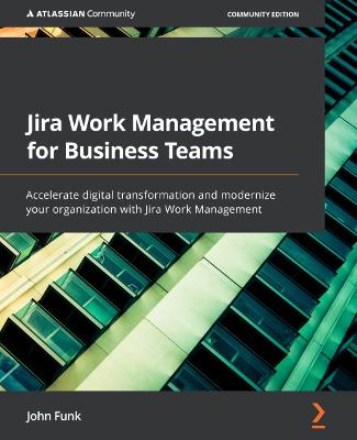 Jira Work Management for Business Teams: Accelerate digital transformation and modernize your organization with Jira  Work Management