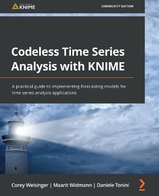 Codeless Time Series Analysis with KNIME: A practical guide to implementing forecasting models for time series  analysis applications