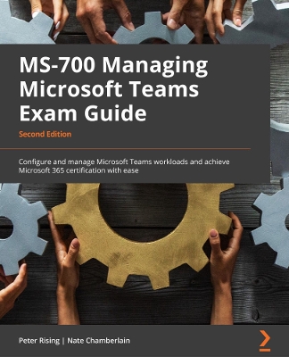 MS-700 Managing Microsoft Teams Exam Guide: Configure and manage Microsoft Teams workloads and achieve Microsoft 365  certification with ease 2nd Revised edition