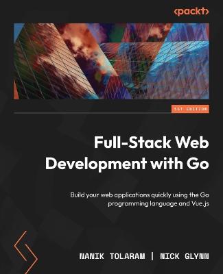 Full-Stack Web Development with Go: Build your web applications quickly using the Go programming language and  Vue.js