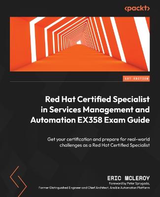 Red Hat Certified Specialist in Services Management and Automation EX358  Exam Guide: Get your certification and prepare for real-world challenges as a Red Hat  Certified Specialist