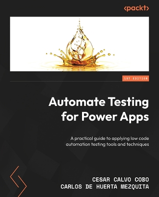 Automate Testing for Power Apps: A practical guide to applying low-code automation testing tools and techniques