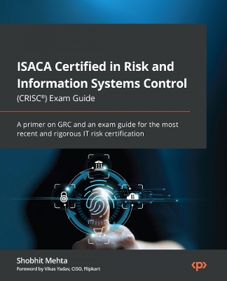ISACA Certified in Risk and Information Systems Control (CRISC®) Exam Guide: A primer on GRC and an exam guide for the most recent and rigorous IT risk  certification