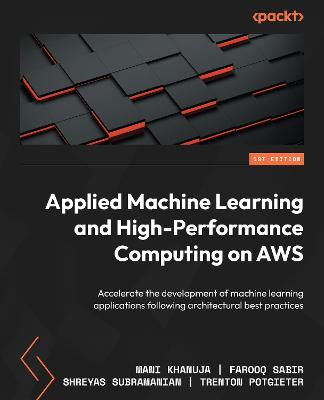 Applied Machine Learning and High-Performance Computing on AWS: Accelerate the development of machine learning applications following  architectural best practices