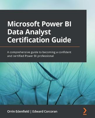 Microsoft Power BI Data Analyst Certification Guide: A comprehensive guide to becoming a confident and certified Power BI  professional
