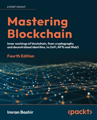 Mastering Blockchain: Inner workings of blockchain, from cryptography and decentralized  identities, to DeFi, NFTs and Web3 4th Revised edition
