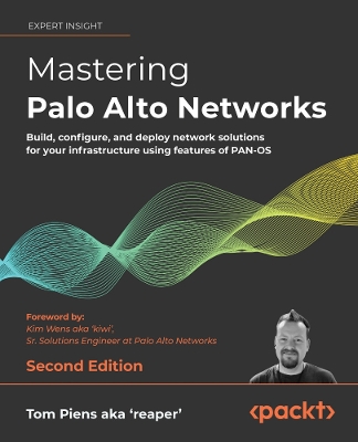 Mastering Palo Alto Networks: Build, configure, and deploy network solutions for your infrastructure using  features of PAN-OS 2nd Revised edition